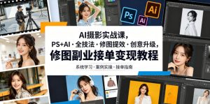 AI摄影实战课，PS+AI・全技法・修图提效・创意升级，修图副业接单变现教程-赚钱驿站