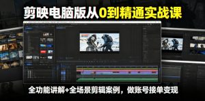 剪映电脑版从0到精通实战课，全功能讲解+全场景剪辑案例，做账号接单变现-赚钱驿站
