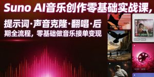 Suno AI音乐创作实战课,提示词・声音克隆・翻唱・后期全流程,零基础做音乐接单变现-赚钱驿站