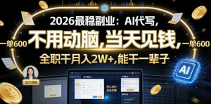 2026最稳副业：AI代写，不用动脑，当天见钱，一单600，全职干月入2W+，能干一辈子【揭秘】-赚钱驿站