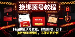 抖音换绑顶号教程，封禁账号、Ting卡（部分可以脱掉），不保证百分百-赚钱驿站