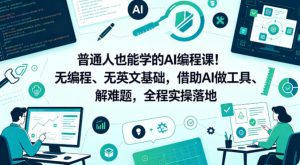 普通人也能学的AI编程课！无编程、无英文基础，借助AI做工具、解难题，全程实操落地（更新6月）-赚钱驿站
