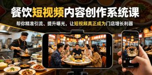 餐饮短视频内容创作系统课，帮你精准引流、提升曝光，让短视频真正成为门店增长利器-赚钱驿站