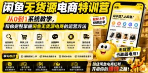 闲鱼无货源电商特训营，从0到1系统教学，帮你完整掌握闲鱼无货源电商的运营方法-赚钱驿站