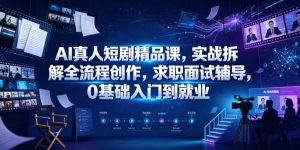 AI真人短剧精品课，实战拆解全流程创作，求职面试辅导，0基础入门到就业-赚钱驿站