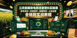 三农新媒体电商流量增长实操课，账号定位・内容创作・直播带货・小店运营，全链路实战教程-赚钱驿站