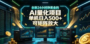 全新24小时挣美金的AI量化项目，单机日入500+，每天见收益，可矩阵放大【揭秘】-赚钱驿站
