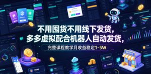 不用囤货不用线下发货,多多虚拟配合机器人自动发货,完整课程教学月收益稳定1-5W【揭秘】-赚钱驿站