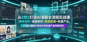 从0到1打造AI漫剧全流程实战课｜脚本创作+画面制作+音色配音+批量产出，打通AI漫剧从零创作到批量量产完整闭环-赚钱驿站