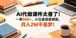 AI代做课件太香了！一单500+，小白直接套模板，月入2W不是梦！【揭秘】-赚钱驿站