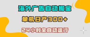 海外广告自动掘金,单台电脑日产300+,小白可操作,24小时全自动运行【揭秘】-赚钱驿站