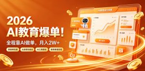 2026 AI教育爆单!全程靠AI做单,月入2W+,附接单资源【揭秘】-赚钱驿站