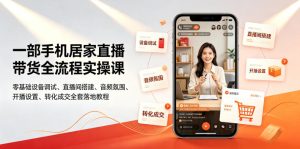 一部手机居家直播带货全流程实操课|零基础设备调试、直播间搭建、音频氛围、开播设置、转化成交全套落地教程-赚钱驿站