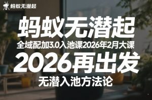 蚂蚁无潜不起全域配抖加3.0入池课2026年2月大课,2026再出发,无潜入池方法论(更新0714)-赚钱驿站