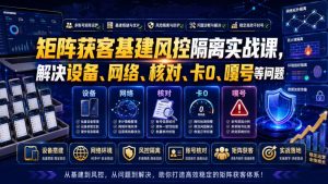 矩阵获客基建风控隔离实战课,解决设备、网络、核对、卡0、嘎号等问题-赚钱驿站