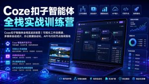 Coze扣子智能体全栈实战训练营|可视化工作流搭建、多媒体自动成片、办公数据自动化、API与代码节点商用落地-赚钱驿站