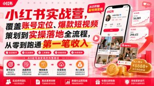 小红书实战营,覆盖账号定位、爆款短视频策划到实操落地全流程,从零到跑通第一笔收入-赚钱驿站
