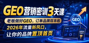 GEO营销密训3天课,老板做好GEO,订单品牌双丰收,2026年流量新风口,让你的品牌置顶首页-赚钱驿站
