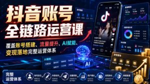 抖音账号全链路运营课,覆盖账号搭建、流量提升、AI赋能、变现落地完整运营体系-赚钱驿站
