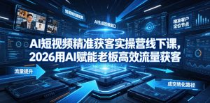 AI短视频精准获客实操营6月10-14号线下课,2026用AI赋能老板高效流量获客-赚钱驿站