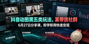 抖音动图黑五类玩法，某带货社群6月27日分享课，即学即用快速变现-赚钱驿站
