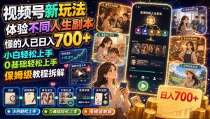 视频号新玩法体验不同人生副本,懂的人已日入700+,小白轻松上手,0基础轻松上手,保姆级教程拆解-赚钱驿站