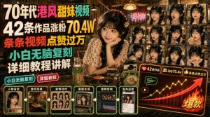 70年代港风甜妹视频,42条作品涨粉70.4W,条条视频点赞过万,小白无脑复刻,详细教程讲解-赚钱驿站