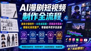AI漫剧短视频制作全流程|剧本分镜创作・AI生成实操・剪辑发布落地・模板化高效量产,零基础手把手实战课-赚钱驿站