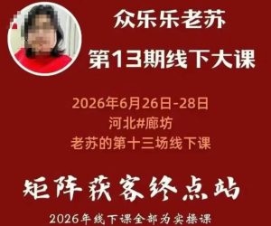 矩阵获客·众乐乐老苏·6月26-28号线下课,14小时录音+字幕+课件资料,完整保姆级矩阵实操手法与案例拆解,全程干货-赚钱驿站