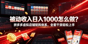 被动收入日入1000怎么做?拼多多虚拟店铺矩阵体系,全套干货轻松上手【揭秘】-赚钱驿站