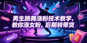 男生跳舞涨粉技术教学,教你涨女粉,后期转带货-赚钱驿站