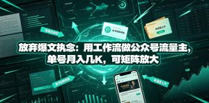 放弃爆文执念:用工作流做公众号流量主,单号月入几K,可矩阵放大-赚钱驿站