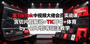某TikTok中视频大佬会员实战课,含切片假解说+TK开中+体育by一刀不剪等玩法教学-赚钱驿站