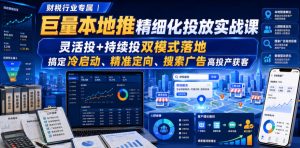 财税行业专属|巨量本地推精细化投放实战课,灵活投+持续投双模式落地,搞定冷启动、精准定向、搜索广告高投产获客-赚钱驿站