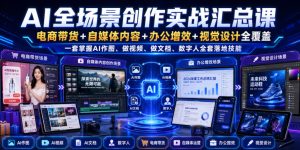 AI全场景创作实战汇总课|电商带货+自媒体内容+办公增效+视觉设计全覆盖,一套掌握AI作图、做视频、做文档、数字人全套落地技能-赚钱驿站