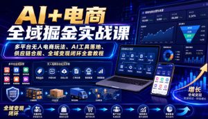 AI+电商全域掘金实战课|多平台无人电商玩法、AI工具落地、供应链合规、全域变现闭环全套教程-赚钱驿站