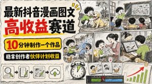 最新抖音漫画图文高收益赛道,10分钟制作一个作品,稳拿创作者伙伴计划收益-赚钱驿站