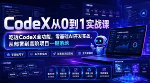 CodeX从0到1实战课，吃透CodeX全功能，零基础AI开发实战，从部署到高阶项目一键落地-赚钱驿站