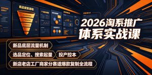 2026淘系推广体系实战课|新品底层流量机制、选品定位、搜索起量、投产控本、新店老店工厂商家分赛道爆款复制全流程(更新)-赚钱驿站
