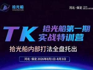 拾光船TikTok美区带货实战特训营,首期不藏私,拾光船内部打法全盘托出,2026年8月线下课-赚钱驿站