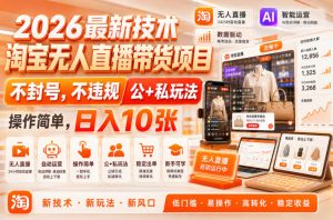 2026最新技术,淘宝无人直播带货项目,不封号,不违规,公+私玩法,操作简单,日入10张【揭秘】-赚钱驿站