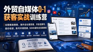 外贸自媒体0-1获客实战训练营｜谷歌精准搜客、海外全社媒获客、开发信撰写、报价收款、账号环境搭建、SOHO避坑全流程教程（更新）-赚钱驿站