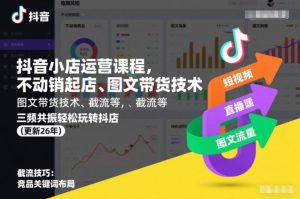 抖音小店运营课程，不动销起店、图文带货技术、截流等，三频共振轻松玩转抖店(更新26年08月)-赚钱驿站