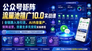 公众号矩阵流量池推广10.0实战课｜全链路入池引流、AI内容量产、矩阵运营、流量主多元变现实操教程-赚钱驿站