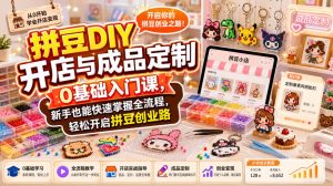 拼豆DIY开店与成品定制0基础入门课，新手也能快速掌握全流程，轻松开启拼豆创业路-赚钱驿站
