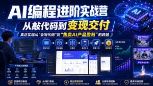AI编程进阶实战营，从敲代码到变现交付，，真正实现从“会写代码”到“售卖AI产品盈利”的跨越-赚钱驿站