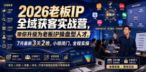 2026老板IP全域获客实战营,带你升级为老板IP操盘型人才,7月最新3天2晚,小班闭门,全程实操-赚钱驿站