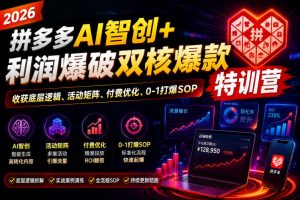 2026拼多多AI智创+利润爆破双核爆款特训营,收获底层逻辑、活动矩阵、付费优化、0-1打爆SOP(更新0810)-赚钱驿站