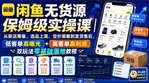 闲鱼无货源保姆级实操课|从新店筹备、选品上架、定价策略到发货售后,低客单高曝光+高客单高利润双玩法零基础落地教程-赚钱驿站