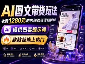 AI图文带货内部玩法，1280内部课程对外系统拆解，看完直接上手变现！-赚钱驿站